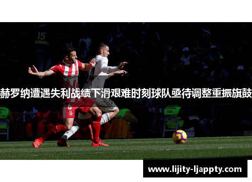 赫罗纳遭遇失利战绩下滑艰难时刻球队亟待调整重振旗鼓