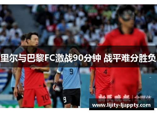 里尔与巴黎FC激战90分钟 战平难分胜负