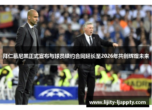 拜仁慕尼黑正式宣布与球员续约合同延长至2026年共创辉煌未来