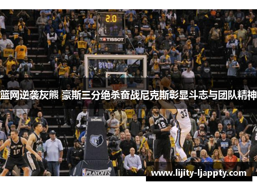 篮网逆袭灰熊 豪斯三分绝杀奋战尼克斯彰显斗志与团队精神