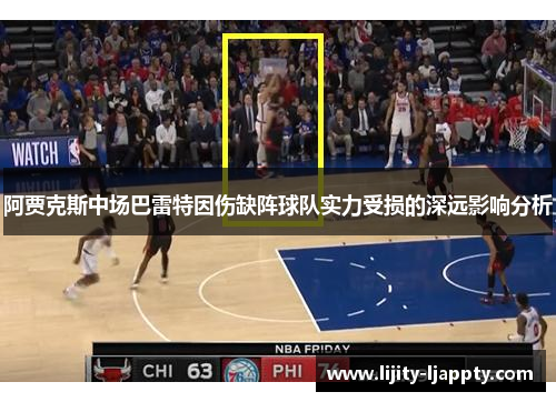 阿贾克斯中场巴雷特因伤缺阵球队实力受损的深远影响分析