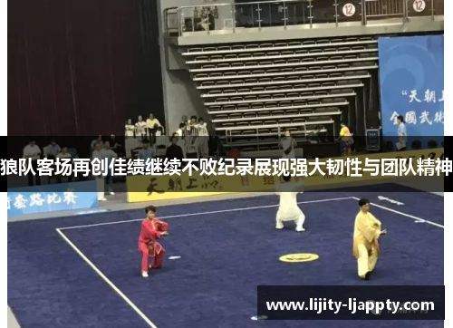 狼队客场再创佳绩继续不败纪录展现强大韧性与团队精神