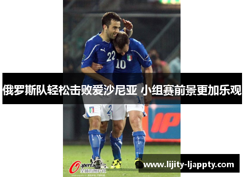 俄罗斯队轻松击败爱沙尼亚 小组赛前景更加乐观