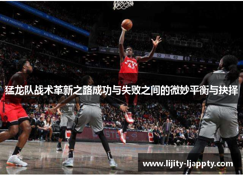 猛龙队战术革新之路成功与失败之间的微妙平衡与抉择